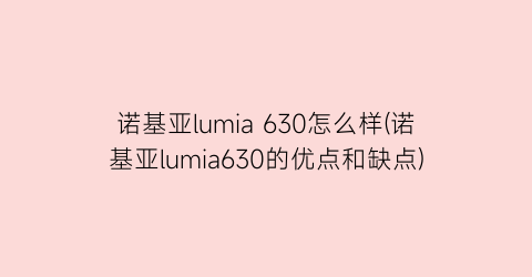 “诺基亚lumia630怎么样(诺基亚lumia630的优点和缺点)